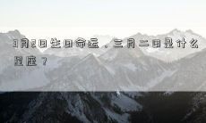 3月2日生日命运,三月二日是什么星座?