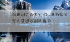 如何激发处女在2022年的潜力 令人意想不到的能力