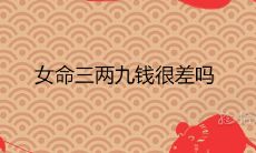 女命三两九钱很差吗一生总结白话详解