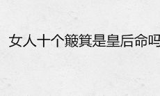 女人十个簸箕是皇后命吗0个斗的人是什么命