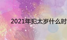 2021年犯太岁什么时候开始和结束
