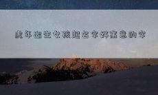 虎年出生女孩起名字好寓意的字