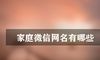 家庭微信网名有哪些