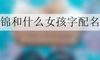 锦和什么女孩字配名字