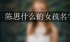 陈思什么的女孩名字