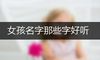 女孩名字那些字好听