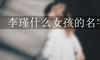 李瑾什么女孩的名字