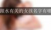 跟水有关的女孩名字有哪些