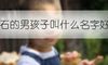 姓石的男孩子叫什么名字好