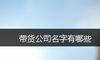 带货公司名字有哪些
