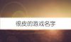 很皮的游戏名字