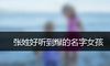 张姓好听到爆的名字女孩