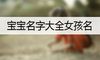 宝宝名字大全女孩名