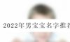 2022年男宝宝名字推荐