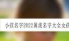 小孩名字2022属虎名字大全女孩