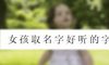 女孩取名字好听的字