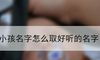 小孩名字怎么取好听的名字