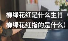 想了解柳绿花红是哪个生肖？