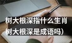 树木巍然挺立，根须深入土壤，这个特征是哪些生肖的标志？（树大根深是否为一成语？）