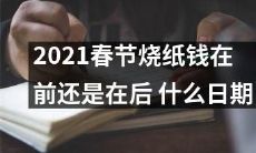 2021年春节，烧纸钱的最佳时间是在春节前还是后？何时才是最合适的日期？