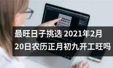 2021年，如何选择最有利的开工日期？考虑农历正月初九，这一天的工作是否最旺？