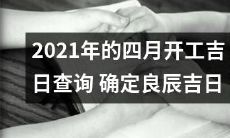 如何查找2021年四月的开工吉日？掌握良辰吉日，规划美好工作生活！