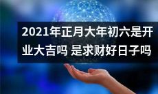 2021年正月大年初六,开业大吉、求财好日子吗?