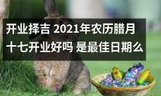 2021年农历腊月十七是最佳开业日期吗？开业日吉祥如意，遵循传统风水学如何为商家带来好运？