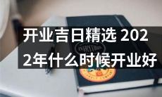 2022年有哪些开业吉日值得精选?如何选择最佳开业日期?
