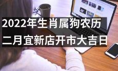 2022年农历二月狗年生肖宜开新店,此日为吉祥开市日