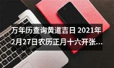 在2021年2月27日查询万年历，了解黄道吉日及农历正月十六的信息，来规划自己的开张计划