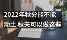 2022年秋分是否可开工建筑工程?秋季时节推荐进行哪些活动?