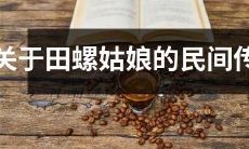 关于美丽而神秘的田螺姑娘的流传千古的民间传说和传说中的人物描写