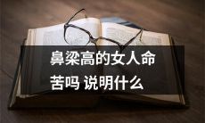 鼻梁高的女性是否命运堪忧?探究其背后蕴含的含义和影响
