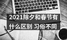 2021年除夕与春节的差别:传统习俗和惯例的异同点分析