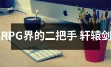 从二把手到王者——聚焦RPG界的经典之作《轩辕剑》历程