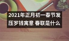 探寻2021年正月初一春节赠送压岁钱的内涵:解析春联的含义与作用
