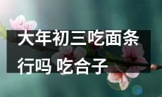 在大年初三，吃面条的传统还保留着吗？或者选择吃合子，哪种餐点更受欢迎呢？