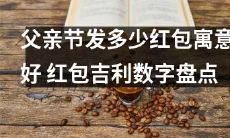父亲节赠送多少红包才是吉利数字？深度盘点红包数字的寓意