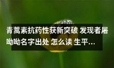 发现者屠呦呦名字出处，读音及其生平成就——青蒿素抗药性获新突破