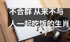 十二生肖中有一种从不与别人共进晚餐的不合群者