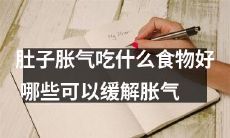 你知道吗？有哪些食物可以缓解肚子胀气？让你的消化系统感到舒适！