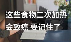 记住了!这些食物二次加热后含致癌物,应避免再次食用!
