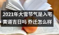 2021年大雪节气当天是否适宜选定为入宅黄道吉日？以及关于乔迁搬家的建议和注意事项
