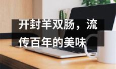 经典口感：百年传承，风味独特的开封羊双肠，令人回味无穷
