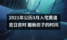 探讨2021年3月公历入宅吉时黄道宜搬新房子的最佳时间选择