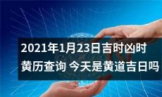 今天2021年1月23日，你是否查过吉时凶时黄历，能否确认今天是否是黄道吉日？