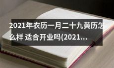2021年农历二月初三黄道吉日：研究改运吉祥黄历，详细了解2021年农历一月二十九的适宜开业指南！
