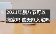 在2021年的腊八节,是否有可能进行搬家活动,并且是否有可能入宅?
