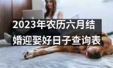 查询2023年农历六月最佳结婚迎娶日子的完整表格